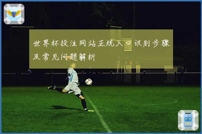 世界杯投注网站正规入口识别步骤及常见问题解析