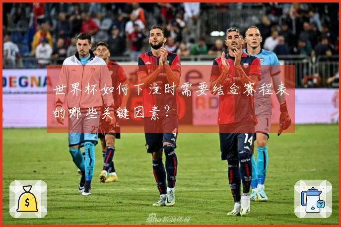 世界杯如何下注时需要结合赛程表的哪些关键因素？