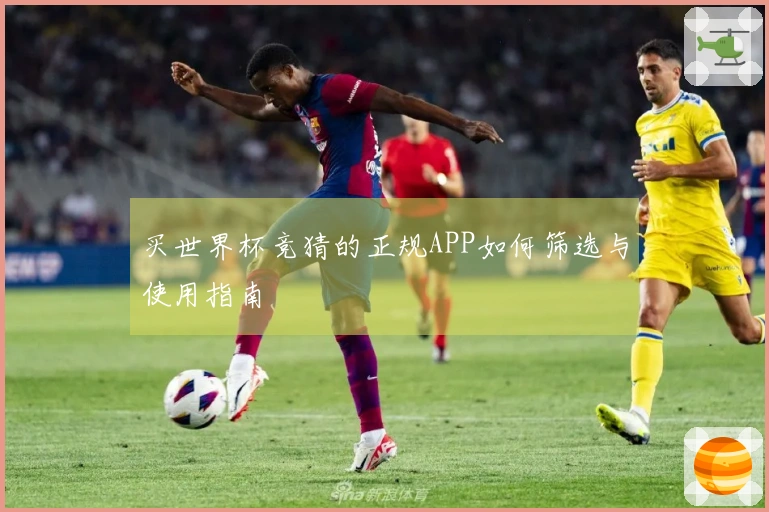 买世界杯竞猜的正规APP如何筛选与使用指南