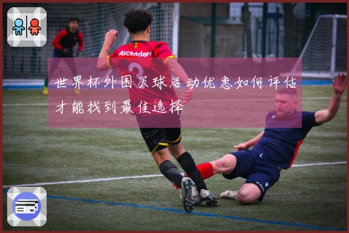 世界杯外围买球活动优惠如何评估才能找到最佳选择