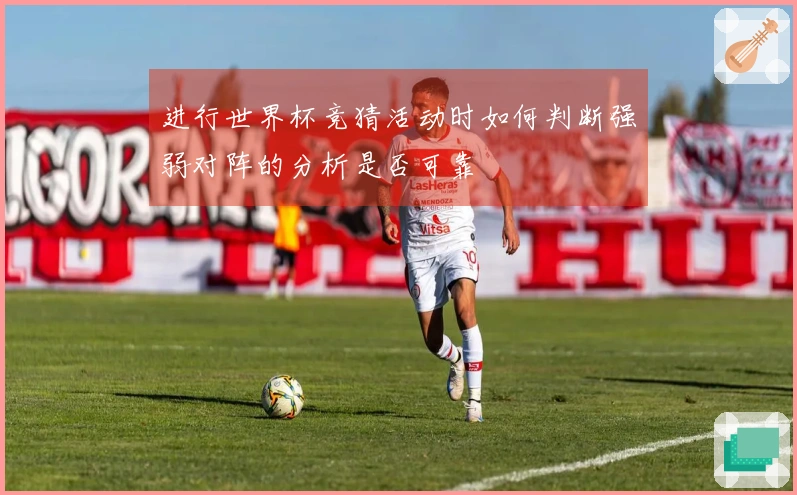 进行世界杯竞猜活动时如何判断强弱对阵的分析是否可靠